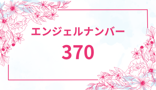 エンジェルナンバー【370】の意味とは？恋愛・復縁・仕事で見た時のメッセージを徹底解説！