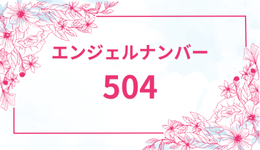 エンジェルナンバー【504】の意味とは？恋愛・復縁・仕事で見た時のメッセージを徹底解説！