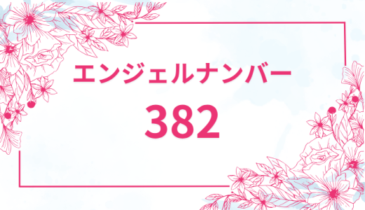 エンジェルナンバー【382】の意味とは？恋愛・復縁・仕事で見た時のメッセージを徹底解説！