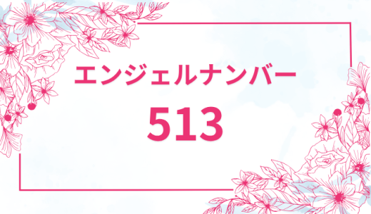 エンジェルナンバー【513】の意味とは？恋愛・復縁・仕事で見た時のメッセージを徹底解説！