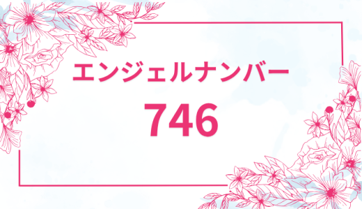 エンジェルナンバー【746】の意味とは？恋愛・復縁・仕事で見た時のメッセージを徹底解説！