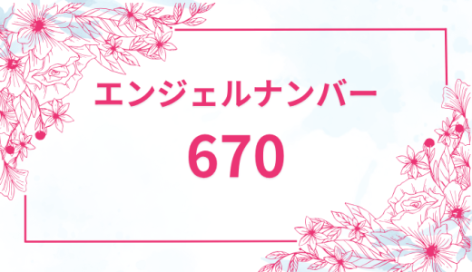 エンジェルナンバー【670】の意味とは？恋愛・復縁・仕事で見た時のメッセージを徹底解説！