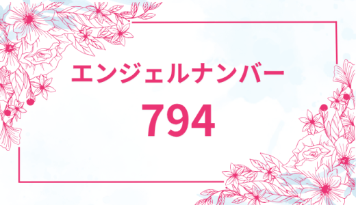 エンジェルナンバー【794】の意味とは？恋愛・復縁・仕事で見た時のメッセージを徹底解説！