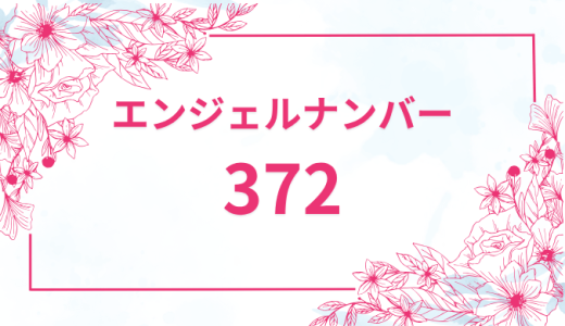エンジェルナンバー【372】の意味とは？恋愛・復縁・仕事で見た時のメッセージを徹底解説！