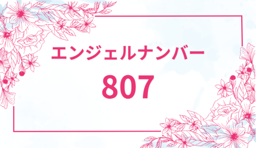 エンジェルナンバー【807】の意味とは？恋愛・復縁・仕事で見た時のメッセージを徹底解説！
