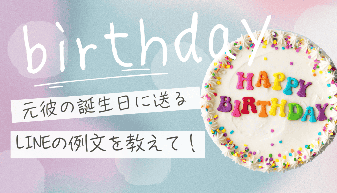 元彼に誕生日LINEを送る例文を特別に公開！復縁を遠ざけない気遣いとタイミング
