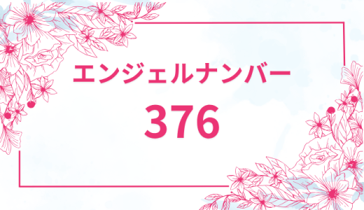 エンジェルナンバー【376】の意味とは？恋愛・復縁・仕事で見た時のメッセージを徹底解説！