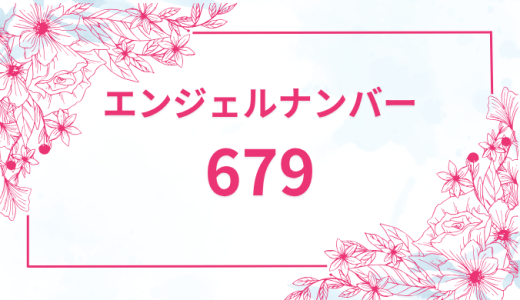 エンジェルナンバー【679】の意味とは？恋愛・復縁・仕事で見た時のメッセージを徹底解説！