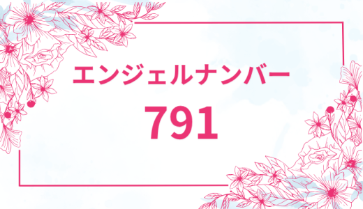エンジェルナンバー【791】の意味とは？恋愛・復縁・仕事で見た時のメッセージを徹底解説！