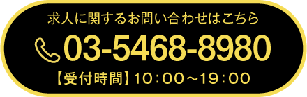 求人に関するお問い合わせはこちら 03-5468-8980 【受付時間】10：00～19：00