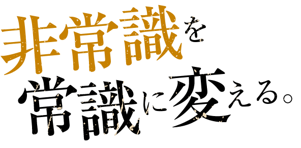 非常識を情熱に変える。