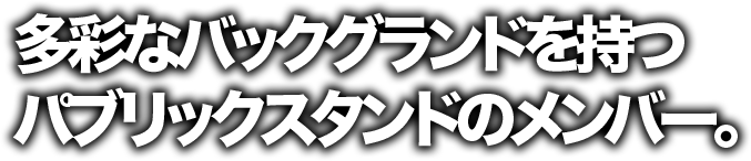 多彩なバックグランドを持つパブリックスタンドのメンバー。