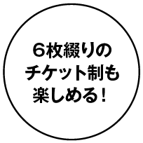 6枚綴りのチケット制も楽しめる！